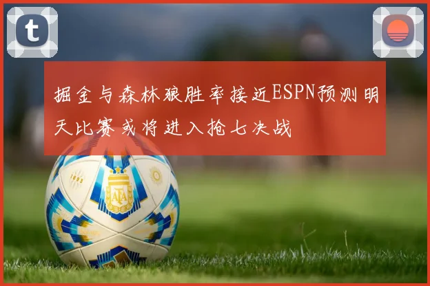 掘金与森林狼胜率接近ESPN预测明天比赛或将进入抢七决战