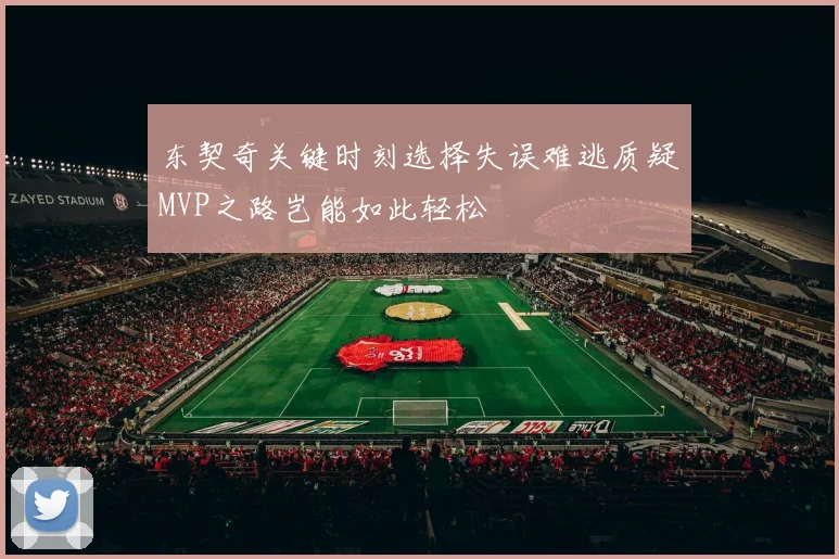 东契奇关键时刻选择失误难逃质疑MVP之路岂能如此轻松