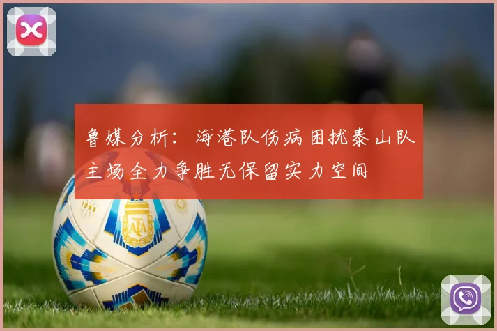 鲁媒分析：海港队伤病困扰泰山队主场全力争胜无保留实力空间