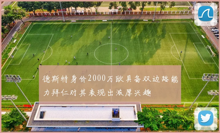 德斯特身价2000万欧具备双边路能力拜仁对其表现出浓厚兴趣