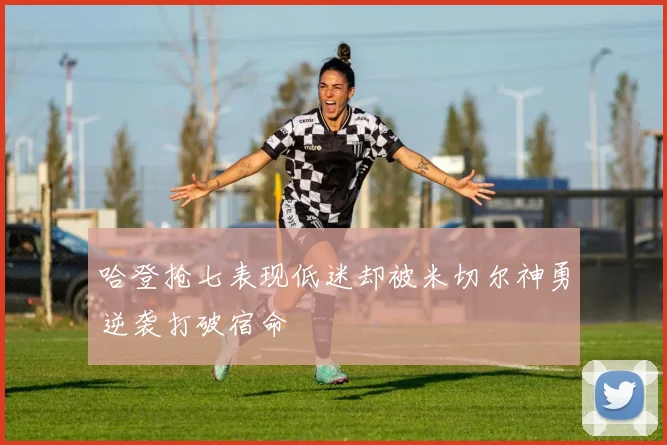 哈登抢七表现低迷却被米切尔神勇逆袭打破宿命