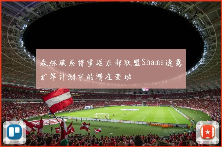 森林狼或将重返东部联盟Shams透露扩军计划中的潜在变动