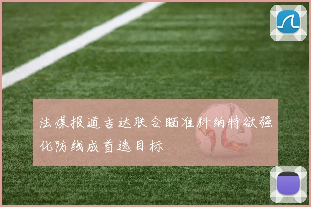 法媒报道吉达联合瞄准科纳特欲强化防线成首选目标