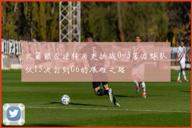 火箭能否逆转历史挑战0-3落后球队仅15次打到G6的艰难之路
