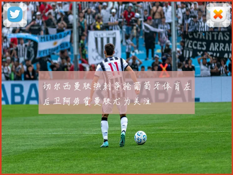 切尔西曼联热刺争抢葡萄牙体育左后卫阿劳霍曼联尤为关注